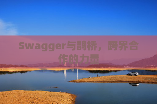 Swagger与鹊桥，跨界合作的力量