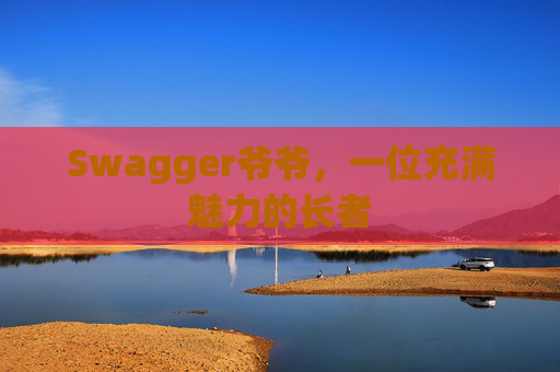 Swagger爷爷，一位充满魅力的长者